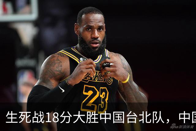 生死战18分大胜中国台北队，中国男篮在世预赛第二阶段仍将面临严峻考验